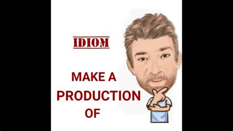 Make A Production Out Of Something Idioms 747 Origin English