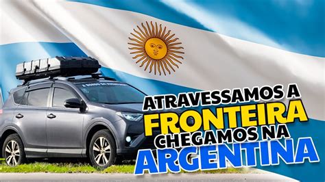 Atravessamos A Fronteira Da Argentina T Ep Youtube