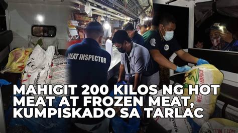 Mahigit 200 Kilos Ng Hot Meat At Frozen Meat Kumpiskado Sa Tarlac