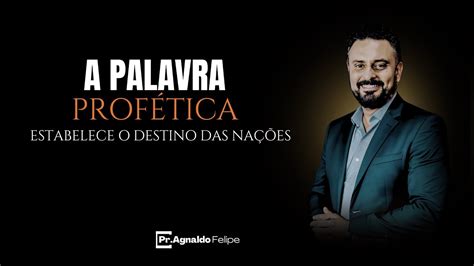 A PALAVRA PROFETICA ESTABELECE O DESTINO DAS NAÇÕES AP AGNALDO FELIPE