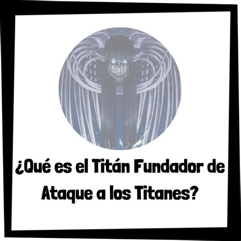 ¿qué Es El Titán Fundador De Ataque A Los Titanes