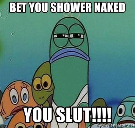 Bet You Shower Naked You Sluth Ifunny