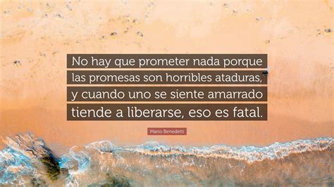 Mario Benedetti Quote No Hay Que Prometer Nada Porque Las Promesas