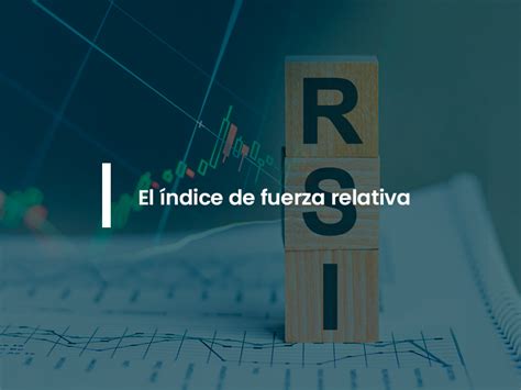 El Ndice De Fuerza Relativa Rsi Una Herramienta Clave En El Trading