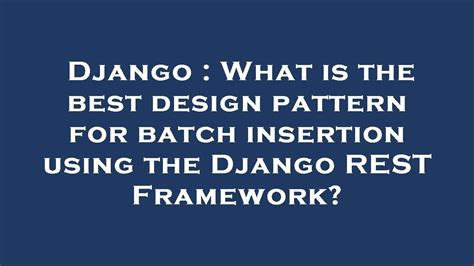 Django What Is The Best Design Pattern For Batch Insertion Using The