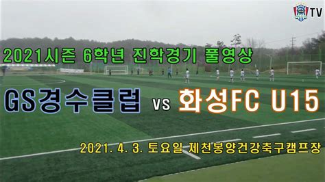 Gs경수클럽u12 Gs경수클럽 Vs 화성fc U15 6학년 진학경기 풀영상 Youtube