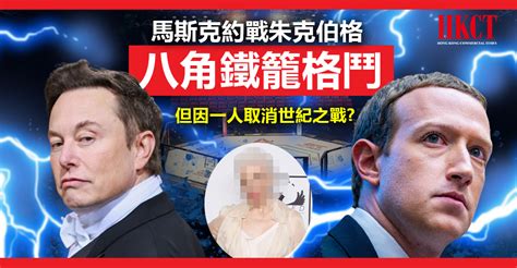 馬斯克約戰朱克伯格「鐵籠戰」但因一人或取消世紀之戰 Hkct 香港商界平台