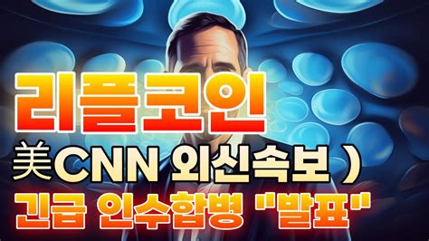 리플 코인 美 Cnn 외신속보 긴급 인수합병 발표 리플코인 리플 코인 코인전망 비트코인 Youtube