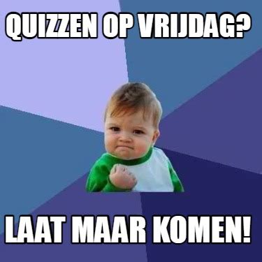 Meme Creator Funny Quizzen Op Vrijdag Laat Maar Komen Meme