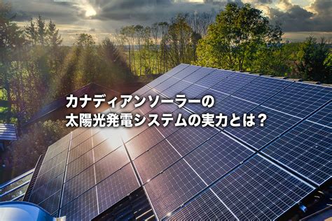 世界的に有名なカナディアンソーラー、独自設計を日本に最適化した太陽光発電システムを採用！ 太陽光発電の見積もり・価格比較サービス【エコ発】