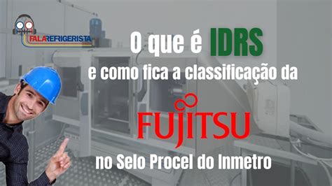 O Que Idrs E Como Fica A Classifica O Da Fujitsu No Selo Procel Do