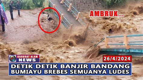 BARU SAJA JEMBATAN AMBRUK DI TERJANG BANJIR BANDANG BUMIAYU BREBES 26