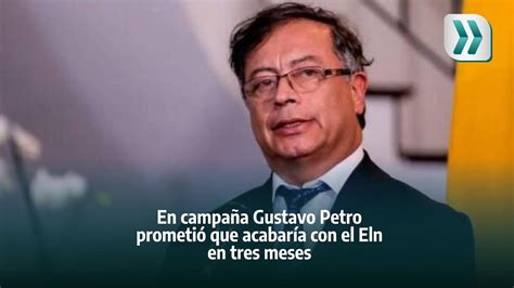 En Campaña Gustavo Petro Prometió Que Acabaría Con El Eln Youtube