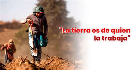 La Tierra Es De Quien La Trabaja Qui N Dijo Esta Frase Y Qu