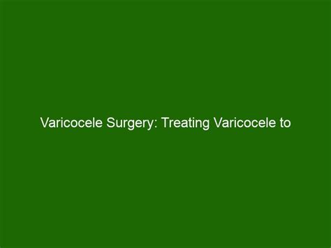 Varicocele Surgery Treating Varicocele To Improve Fertility And