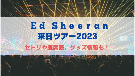 エド・シーラン 来日ライブ2024！セトリや座席表、グッズ情報について！ イデンネット〜誰かのための情報を〜