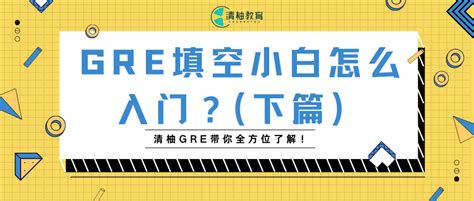 Gre填空小白怎么入门？清柚gre带你全方位了解！下篇） 知乎