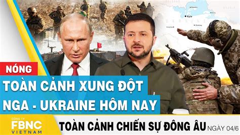 Toàn cảnh xung đột Nga Ukraine 4 6 Cập nhật tình hình Đông Âu FBNC