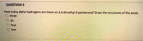 SOLVED QUESTION 5 How Many Alpha Hydrogens Are There On 2 4 Dimethyl 3