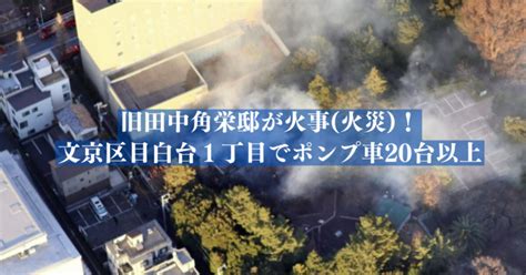 旧田中角栄邸が火事 火災 ！文京区目白台1丁目でポンプ車20台以上－ab S Journal