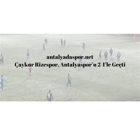 Çaykur Rizespor Antalyasporu 2 1le Geçti Antalyada Spor