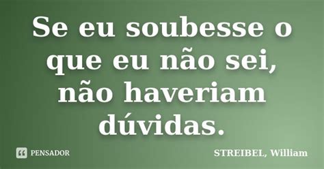 Se Eu Soubesse O Que Eu Não Sei Não Streibel William Pensador