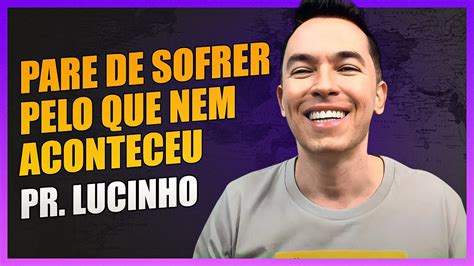 Pare De Sofrer Pelo Que Nem Aconteceu Pr Lucinho YouTube