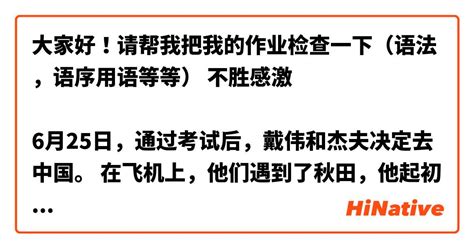 大家好！请帮我把我的作业检查一下（语法，语序用语等等） 不胜感激🙏☺ 6月25日，通过考试后，戴伟和杰夫决定去中国。 在飞机上，他们遇到了秋田，他起初无意去。 但是，他想见一个漂亮的中国女人