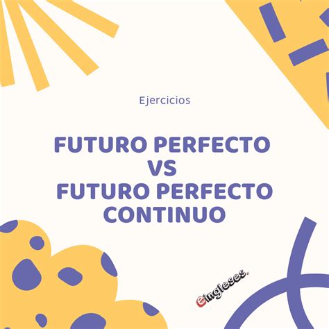 Ejercicios: Futuro perfecto vs futuro perfecto continuo – Eingleses
