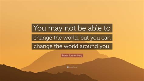 Frank Sonnenberg Quote You May Not Be Able To Change The World But