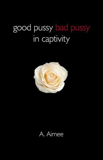 Good Pussy Bad Pussy In Captivity By A Aimee Paperback Barnes Noble