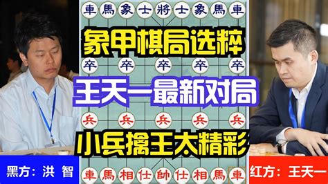 象甲棋局选粹，王天一最新实战，小兵擒王真精彩，洪智棋差一招 Youtube