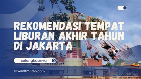 Rekomendasi Tempat Liburan Akhir Tahun Di Jakarta Sewa Mobil Elf Murah