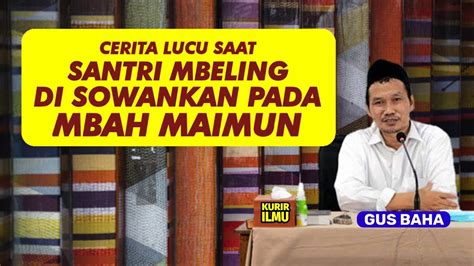 GUS BAHA CERITA LUCU SAAT SANTRI MBELING DI SOWANKAN PADA MBAH MAIMUN