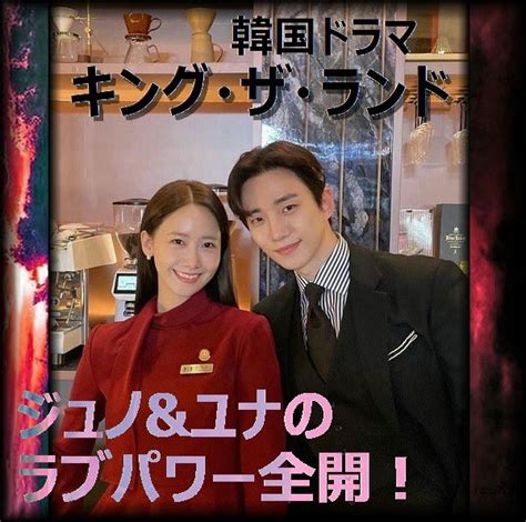 韓国ドラマ「キング・ザ・ランド」ジュノandユナ 究極のラブコメ、あらすじと感想 「韓流☆ダイアリー」ブログ！