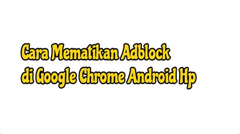 Cara Mematikan Adblock Di Google Chrome Android Hp Youtube