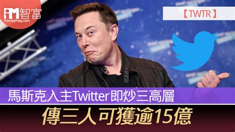 【twtr】馬斯克入主twitter即炒三高層 傳三人可獲逾15億