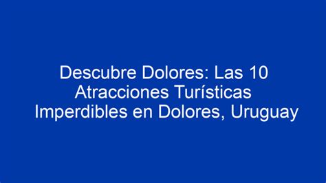 ᐈ Descubre Dolores Las 10 Atracciones Turísticas Imperdibles En