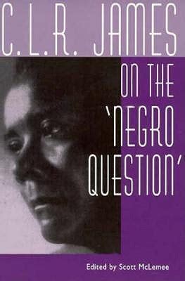 C L R James On The Negro Question By Scott McLemee Goodreads