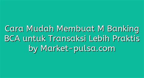 Cara Mudah Membuat M Banking BCA Untuk Transaksi Lebih Praktis Market