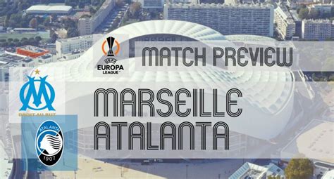 Preview Marseille Vs Atalanta Team News Lineups And Prediction