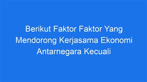 Berikut Faktor Faktor Yang Mendorong Kerjasama Ekonomi Antarnegara