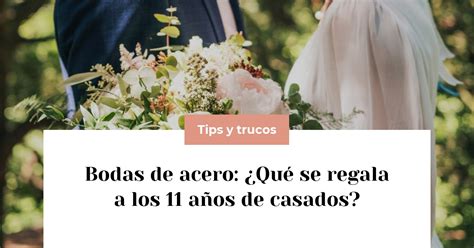 Bodas De Acero ¿qué Se Regala A Los 11 Años De Casados Publiboda