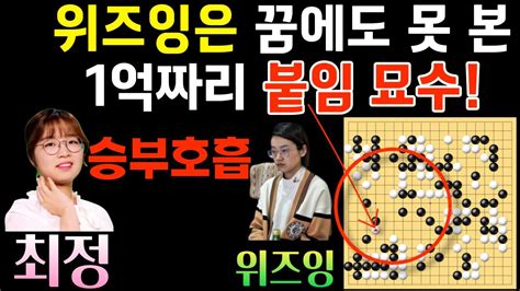 최정 여자 2위 위즈잉은 꿈에도 못 본 1억짜리 붙임 묘수 이게 바둑이지~ 제4회 오청원배 결승 3국 최정 Vs 위즈잉