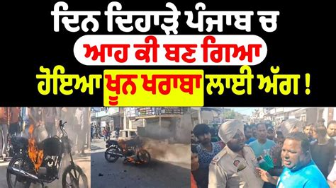 ਦਿਨ ਦਿਹਾੜੇ ਪੰਜਾਬ ਚ ਆਹ ਕੀ ਬਣ ਗਿਆ Punjab News Live Youtube