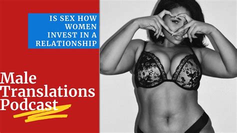 Is Sex How Women Invest In A Relationship Male Translations Podcast