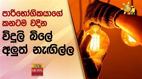 පාරිභෝගිකයාගේ කනටම වදින විදුලි බිලේ අලුත් නැඟිල්ල Hiru News Youtube