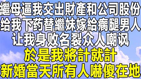 繼母逼我交出財產和公司股份，给我下药替繼妹嫁給瘸腿男人，让我身败名裂众人嘲讽，於是我將計就計，新婚當天所有人嚇傻在地！ 情感秘密 情感 家庭 中年 深夜故事 為人處世 老年 民间