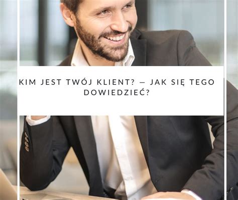 Kim Jest Tw J Klient Jak Si Tego Dowiedzie E Wordpower