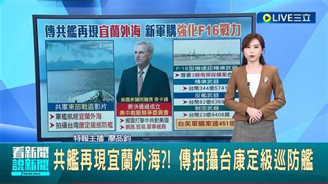 三立最新 共艦再現宜蘭外海 傳拍攝台康定級巡防艦 美眾院成立中國委員會 揭露打擊中國威脅 強化f16戰力 台美簽署451億飛彈軍購案